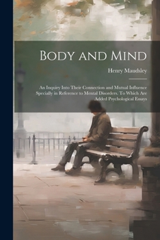 Paperback Body and Mind; an Inquiry Into Their Connection and Mutual Influence Specially in Reference to Mental Disorders. To Which are Added Psychological Essa Book