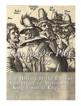 The Gunpowder Plot of 1605: The History of the Famous Conspiracy to Assassinate King James I of England