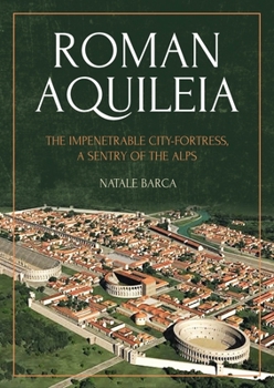 Paperback Roman Aquileia: The Impenetrable City-Fortress, a Sentry of the Alps Book