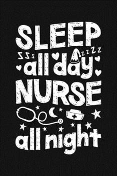 Sleep All Day Nurse All Night: Nurse Lined Notebook, Journal, Organizer, Diary, Gifts for Practitioner or Student