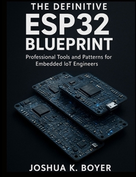 The Definitive ESP32 Blueprint: Professional Tools and Patterns for Embedded IoT Engineers (Smart Edge Engineering)