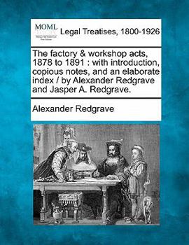 Paperback The Factory & Workshop Acts, 1878 to 1891: With Introduction, Copious Notes, and an Elaborate Index / By Alexander Redgrave and Jasper A. Redgrave. Book