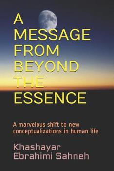 Paperback A Message from Beyond the Essence: A marvelous shift to new conceptualizations in human life Book