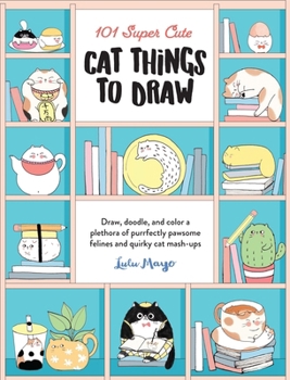 Paperback 101 Super Cute Cat Things to Draw: Draw, Doodle, and Color a Plethora of Purrfectly Pawsome Felines and Quirky Cat Mash-Ups Book