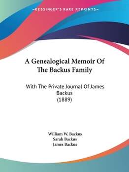 A Genealogical Memoir Of The Backus Family: With The Private Journal Of James Backus