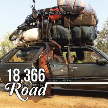 Paperback 18,366 Kilometres By Road: An Adventure Trip from London to Lagos and Back to London By Land Book