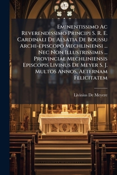 Eminentissimo Ac Reverendissimo Principi S. R. E. Cardinali De Alsatia De Boussu Archi-episcopo Mechliniensi ... Nec Non Illustrissimis ... Provinciae ... S. J. Multos Annos, Aeternam Felicitatem...