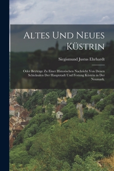 Paperback Altes und neues Küstrin: Oder Beyträge zu einer historischen Nachricht von denen Schicksalen der Hauptstadt und Festung Küstrin in der Neumark. [German] Book