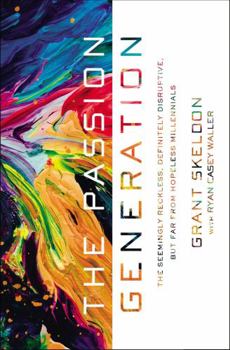 Paperback The Passion Generation: The Seemingly Reckless, Definitely Disruptive, But Far from Hopeless Millennials Book