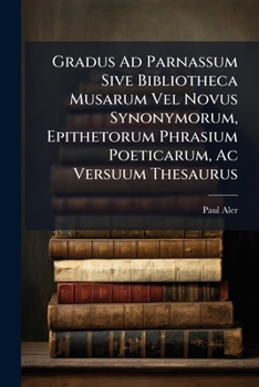 Paperback Gradus Ad Parnassum Sive Bibliotheca Musarum Vel Novus Synonymorum, Epithetorum Phrasium Poeticarum, Ac Versuum Thesaurus: Tomus Primus Book