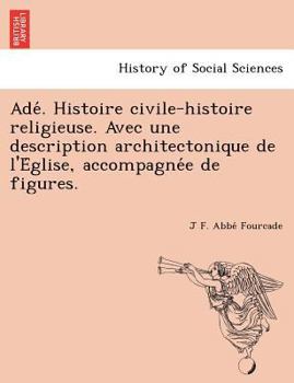 Paperback Ade . Histoire Civile-Histoire Religieuse. Avec Une Description Architectonique de L'e Glise, Accompagne E de Figures. [French] Book