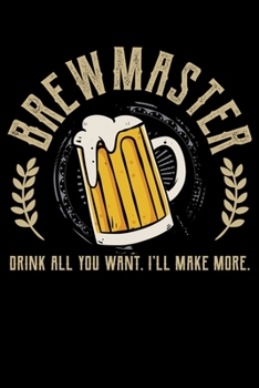 Brewmaster Drink All You Want. I'll Make More.: Craft Brewing Gift For Brewmasters Lined Notebook Journal Diary 6x9