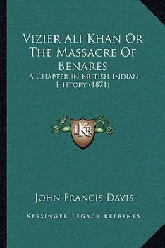 Paperback Vizier Ali Khan Or The Massacre Of Benares: A Chapter In British Indian History (1871) Book