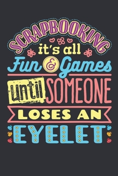 Scrapbooking It's All Fun and Games Until Someone Loses An Eyelet: Scrapbooking Journal, Blank Paperback Notebook to write in, Scrapbooker Gift, 150 pages, college ruled