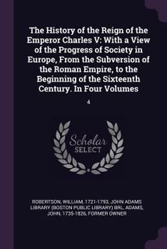 Paperback The History of the Reign of the Emperor Charles V: With a View of the Progress of Society in Europe, From the Subversion of the Roman Empire, to the B Book