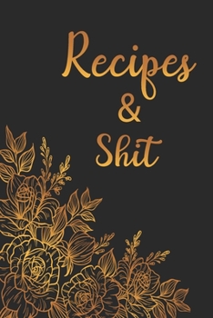 Recipes and Shit: Blank Recipe Book for Baking Recipes ,Food Cookbook Design, Document all Your Special Recipes and Notes for Your Favorite Cooking, ... Chef Men, Women, Husband, Dad, Wife, Mom .