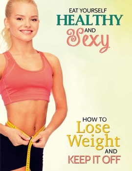 Paperback Eat Yourself Healthy and Sexy: How to Lose Weight and Keep It Off Book