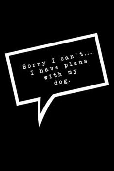Sorry I Can't...I Have Plans With My Dog.: Lined Notebook : Funny Office Gift, Journal for Dog Loving Coworker, Boss or Manager