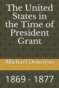 Paperback The United States in the Time of President Grant: 1869 - 1877 Book