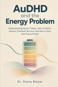 AuDHD and the Energy Problem: Understanding Spoon Theory, Task Initiation, Sensory Overload, Burnout, and How to Stop Running on Empty