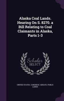 Hardcover Alaska Coal Lands. Hearing On S. 8270. a Bill Relating to Coal Claimants in Alaska, Parts 1-3 Book