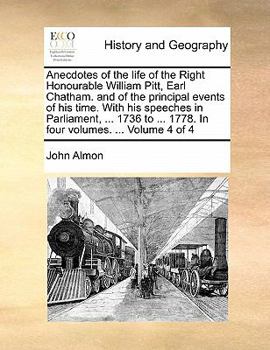 Anecdotes of the life of the Right Honourable William Pitt, Earl Chatham. and of the principal events of his time. With his speeches in Parliament, ... ... 1778. In four volumes. ... Volume 4 of 4