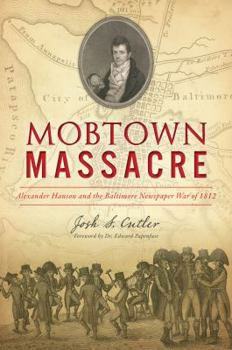 Paperback Mobtown Massacre: Alexander Hanson and the Baltimore Newspaper War of 1812 Book