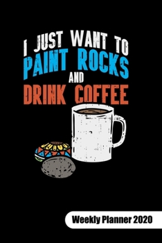 Just want to paint rocks and drink coffee. Weekly Planner 2020: Rock Painting Notebook as rock painting idea book, weekly planner calendar 2020 6x9.