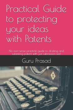 Paperback Practical Guide to protecting your ideas with Patents: No non-sense practicle guide to drafting and submiting patent with just submission fee! Book