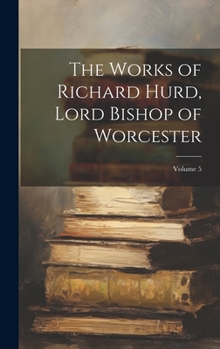 Hardcover The Works of Richard Hurd, Lord Bishop of Worcester; Volume 5 Book