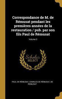 Hardcover Correspondance de M. de Rémusat pendant les premières années de la restauration / pub. par son fils Paul de Rémusat; Volume 3 [French] Book