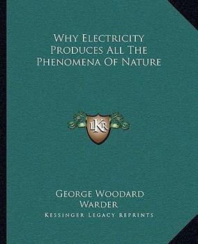 Why Electricity Produces All the Phenomena of Nature