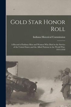 Gold Star Honor Roll: A Record of Indiana Men and Women Who Died in the Service of the United States and the Allied Nations in the World War. 1914-1918