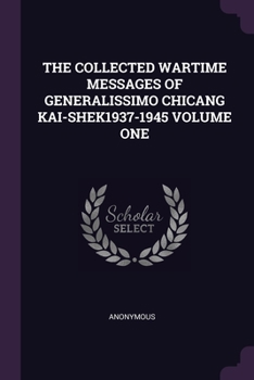 Paperback The Collected Wartime Messages of Generalissimo Chicang Kai-Shek1937-1945 Volume One Book