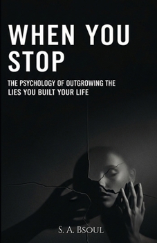 When You Stop: The Psychology of Outgrowing the Lies You Built Your Life On