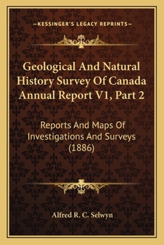 Paperback Geological And Natural History Survey Of Canada Annual Report V1, Part 2: Reports And Maps Of Investigations And Surveys (1886) Book