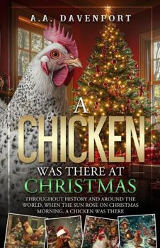 A Chicken Was There at Christmas: Throughout History and Around the World, When the Sun Rose on Christmas Morning, A Chicken Was There - Book  of the A Chicken Was There