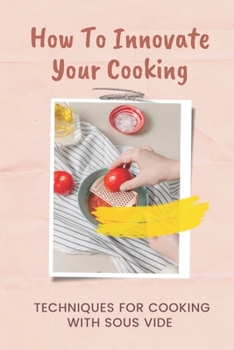 Paperback How To Innovate Your Cooking: Techniques For Cooking With Sous Vide: Key To Cook At Home Book