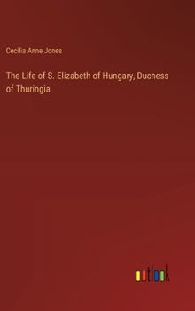 Hardcover The Life of S. Elizabeth of Hungary, Duchess of Thuringia Book