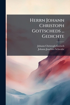 Paperback Herrn Johann Christoph Gottscheds ... Gedichte: Bey Der Itzigen Zweyten Auflage Übersehen, Und Mit Dem Ii. Theile Vermehret, Nebst Einer Vorrde Ans Li Book