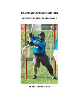 Paperback Coaching Lacrosse Goalies: The Beast in the Crease - Book 2: How to coach lacrosse goalies at all levels. Book