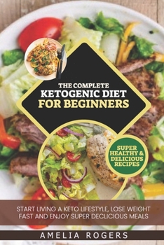 Paperback The Complete Ketogenic Diet For Beginners: Start Living a Keto Lifestyle, Lose Weight Fast and Enjoy Super Delicious Meals Book