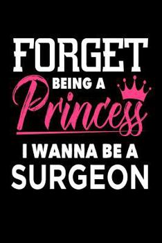 Forget Being A Princess I Wanna Be A Surgeon: Funny Medical Career Gift Notebook for Girls