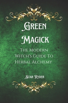 Green Magick: The Modern Witch's Guide To Herbal Alchemy