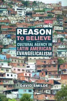 Reason to Believe: Cultural Agency in Latin American Evangelicalism (Anthropology of Christianity): Cultural Agency in Latin American Evangelicalism (Anthropology of Christianity) - Book  of the Anthropology of Christianity