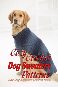 Paperback Cozy Crochet Dog Sweaters Patterns: Cute Dog Sweaters Crochet Ideas: Interesting Gift for Your Dogs Book
