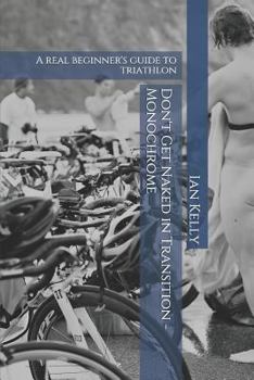 Paperback Don't Get Naked in Transition - Monochrome: A Real Beginner's Guide to Triathlon Book