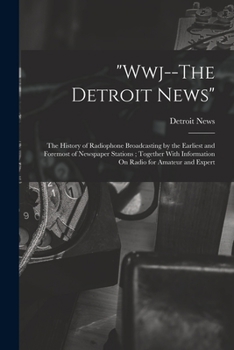 Paperback "Wwj--The Detroit News": The History of Radiophone Broadcasting by the Earliest and Foremost of Newspaper Stations; Together With Information O Book