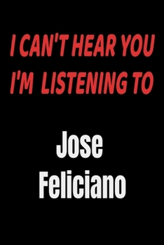 I Can't Hear You I'm Listening To Jose Feliciano: Jose Feliciano fan/ supporter Notebook/journal /diary note  120 Blank Lined Page (6 x 9’), for men/women/Girls/Boys/ Kids