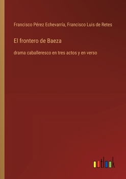 Paperback El frontero de Baeza: drama caballeresco en tres actos y en verso [Spanish] Book